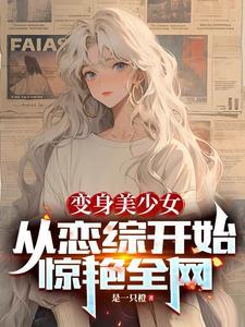 变身美少女从恋综开始惊艳全网无错