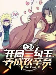 火影开局三勾玉养成玖辛奈TXT